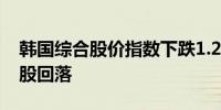 韩国综合股价指数下跌1.2%半导体和造船类股回落