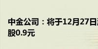 中金公司：将于12月27日派发中期股息每10股0.9元