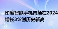 印度智能手机市场在2024年第三季度出货量增长3%创历史新高