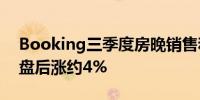 Booking三季度房晚销售和预定超预期股价盘后涨约4%