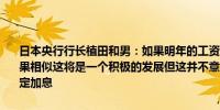 日本央行行长植田和男：如果明年的工资上涨与今年春季工资谈判的结果相似这将是一个积极的发展但这并不意味着我们仅仅根据这一点来决定加息