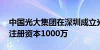 中国光大集团在深圳成立光遥产业发展公司 注册资本1000万