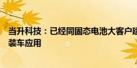 当升科技：已经同固态电池大客户建立战略合作关系并实现装车应用