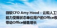 微软CFO Amy Hood：云和人工智能（AI）服务仍然处于能力受限状态单位用户的Office收入增长AI热潮和SKU涨价带动Office销售增长