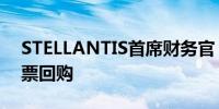 STELLANTIS首席财务官：明年可能寻求股票回购