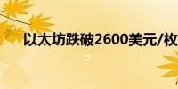 以太坊跌破2600美元/枚日内跌2.29%