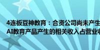 4连板豆神教育：合资公司尚未产生营业收入 前三季度公司AI教育产品产生的相关收入占营业收入不超过4%