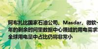 阿布扎比国家石油公司、Masdar、微软一份研究报告显示：2020-30年的剩余时间里数据中心领域的用电需求年度增幅可能会高达20%但在全球用电量中占比仍将非常小