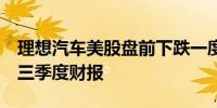 理想汽车美股盘前下跌一度跌超6%此前公布三季度财报