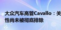 大众汽车高管Cavallo：关闭德国工厂的可能性尚未被彻底排除