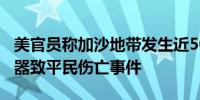 美官员称加沙地带发生近500起美国提供的武器致平民伤亡事件