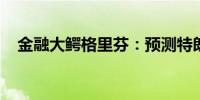 金融大鳄格里芬：预测特朗普将赢得选举