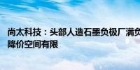 尚太科技：头部人造石墨负极厂满负荷生产 负极材料进一步降价空间有限