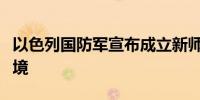 以色列国防军宣布成立新师保卫以色列东部边境