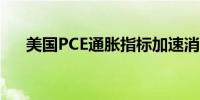 美国PCE通胀指标加速消费者支出回升