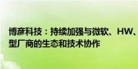 博彦科技：持续加强与微软、HW、智谱清言等国内外大模型厂商的生态和技术协作