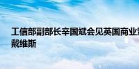 工信部副部长辛国斌会见英国商业贸易部常务次官加雷思·戴维斯