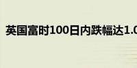 英国富时100日内跌幅达1.0%报8078.26点