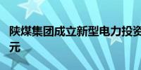 陕煤集团成立新型电力投资公司 注册资本3亿元