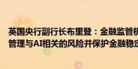 英国央行副行长布里登：金融监管机构必须建立政策框架以管理与AI相关的风险并保护金融稳定