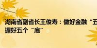 湖南省副省长王俊寿：做好金融“五篇大文章” 关键在于把握好五个“底”