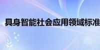 具身智能社会应用领域标准化工作全面启动