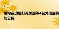 俄称在边境打死美加等4名外国雇佣兵 加拿大：不会证实有加公民