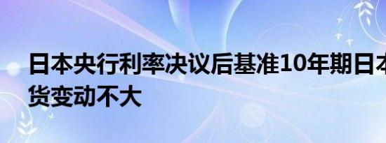 日本央行利率决议后基准10年期日本国债期货变动不大