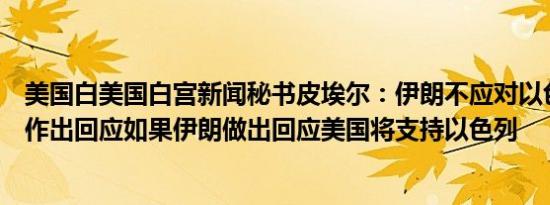 美国白美国白宫新闻秘书皮埃尔：伊朗不应对以色列的报复作出回应如果伊朗做出回应美国将支持以色列