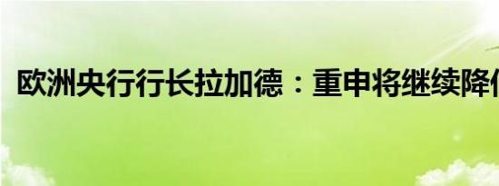 欧洲央行行长拉加德：重申将继续降低利率