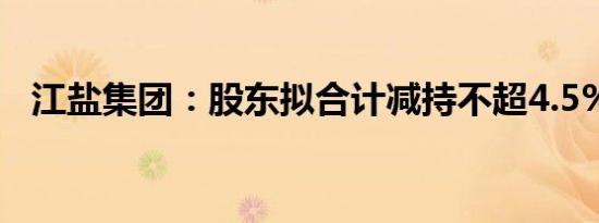 江盐集团：股东拟合计减持不超4.5%股份