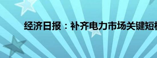 经济日报：补齐电力市场关键短板