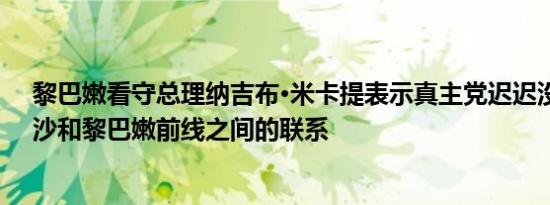 黎巴嫩看守总理纳吉布·米卡提表示真主党迟迟没有切断加沙和黎巴嫩前线之间的联系