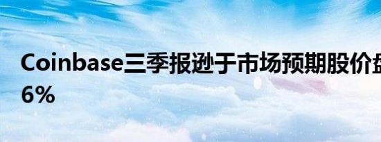 Coinbase三季报逊于市场预期股价盘后跌超6%