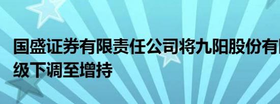 国盛证券有限责任公司将九阳股份有限公司评级下调至增持