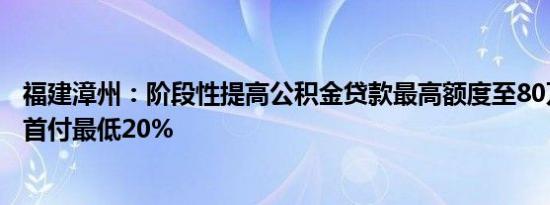 福建漳州：阶段性提高公积金贷款最高额度至80万元二套房首付最低20%