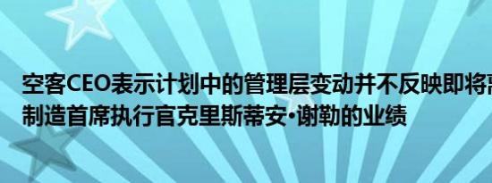 空客CEO表示计划中的管理层变动并不反映即将离任的飞机制造首席执行官克里斯蒂安·谢勒的业绩