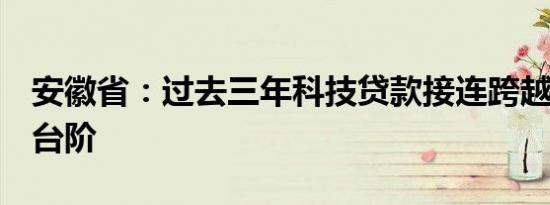 安徽省：过去三年科技贷款接连跨越6个千亿台阶