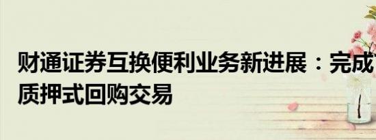 财通证券互换便利业务新进展：完成首笔国债质押式回购交易