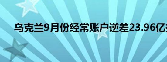 乌克兰9月份经常账户逆差23.96亿美元