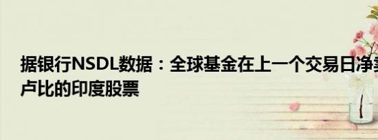 据银行NSDL数据：全球基金在上一个交易日净卖出220亿卢比的印度股票