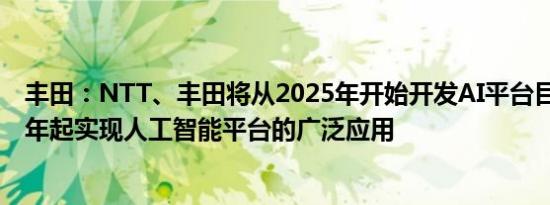 丰田：NTT、丰田将从2025年开始开发AI平台目标从2030年起实现人工智能平台的广泛应用