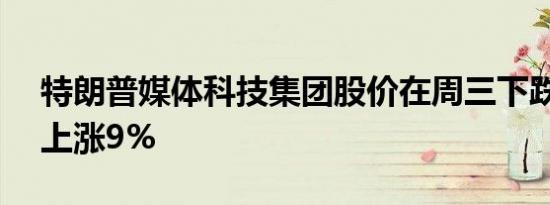 特朗普媒体科技集团股价在周三下跌22%后上涨9%