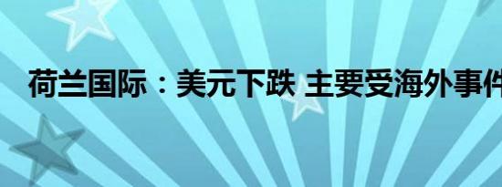 荷兰国际：美元下跌 主要受海外事件影响