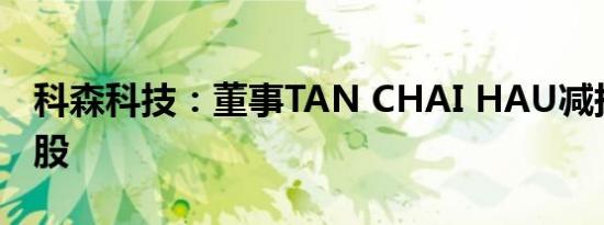 科森科技：董事TAN CHAI HAU减持45.5万股