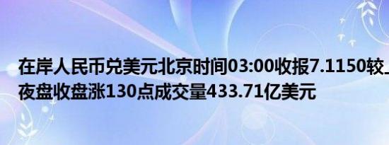 在岸人民币兑美元北京时间03:00收报7.1150较上一交易日夜盘收盘涨130点成交量433.71亿美元