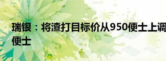 瑞银：将渣打目标价从950便士上调至1040便士