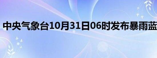 中央气象台10月31日06时发布暴雨蓝色预警