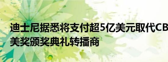 迪士尼据悉将支付超5亿美元取代CBS成格莱美奖颁奖典礼转播商