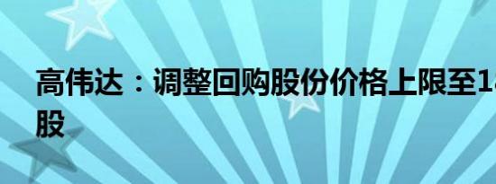 高伟达：调整回购股份价格上限至18.29元/股